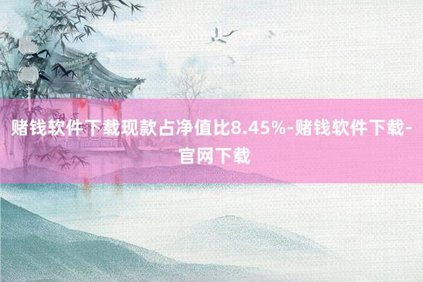 赌钱软件下载现款占净值比8.45%-赌钱软件下载- 官网下载