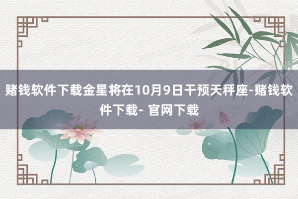 赌钱软件下载金星将在10月9日干预天秤座-赌钱软件下载- 官网下载