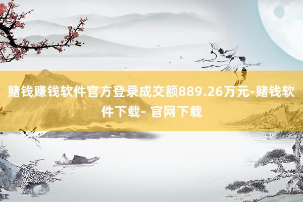 赌钱赚钱软件官方登录成交额889.26万元-赌钱软件下载- 官网下载