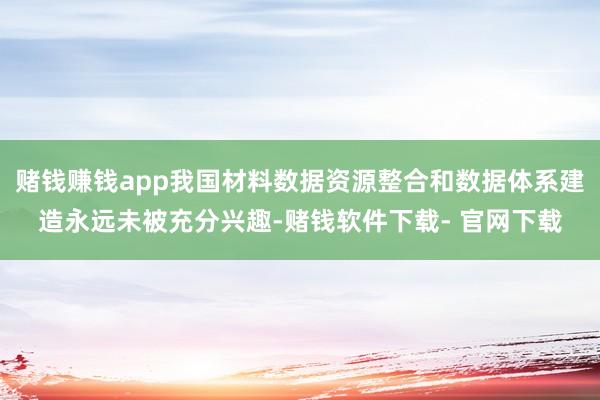 赌钱赚钱app我国材料数据资源整合和数据体系建造永远未被充分兴趣-赌钱软件下载- 官网下载