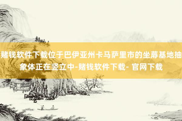 赌钱软件下载位于巴伊亚州卡马萨里市的坐蓐基地抽象体正在竖立中-赌钱软件下载- 官网下载