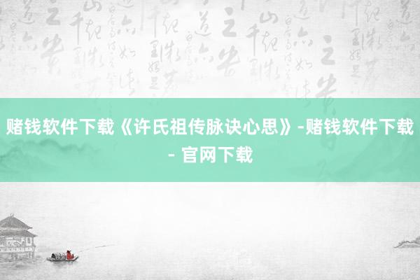 赌钱软件下载《许氏祖传脉诀心思》-赌钱软件下载- 官网下载