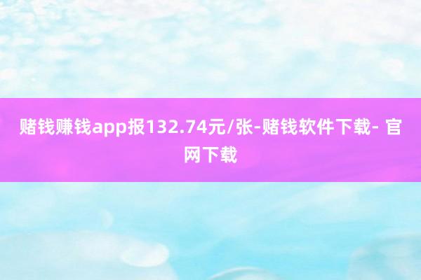 赌钱赚钱app报132.74元/张-赌钱软件下载- 官网下载