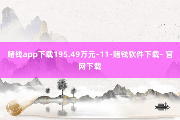 赌钱app下载195.49万元–11-赌钱软件下载- 官网下载