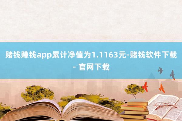 赌钱赚钱app累计净值为1.1163元-赌钱软件下载- 官网下载