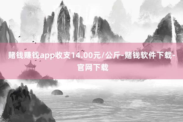赌钱赚钱app收支14.00元/公斤-赌钱软件下载- 官网下载